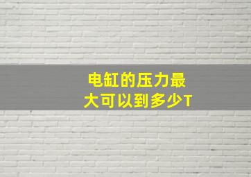 电缸的压力最大可以到多少T