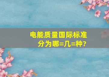 电能质量国际标准分为哪=几=种?