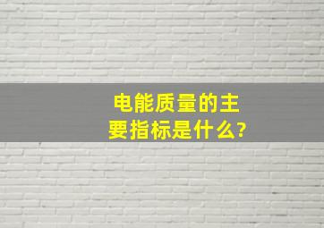 电能质量的主要指标是什么?