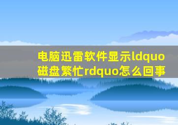 电脑,迅雷软件,显示,“磁盘繁忙”,怎么回事