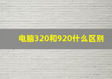 电脑320和920什么区别