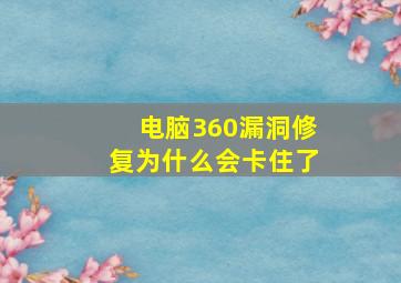 电脑360漏洞修复为什么会卡住了