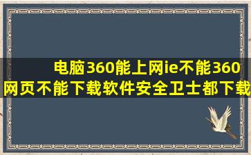 电脑360能上网,ie不能,360网页不能下载软件,安全卫士都下载不了,qq...