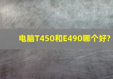 电脑T450和E490哪个好?