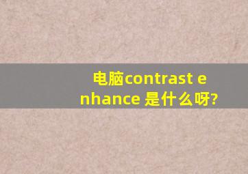 电脑contrast enhance 是什么呀?