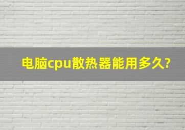 电脑cpu散热器能用多久?