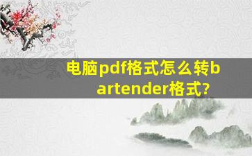 电脑pdf格式怎么转bartender格式?