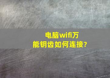 电脑wifi万能钥齿如何连接?