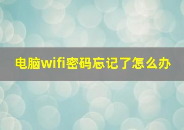 电脑wifi密码忘记了怎么办