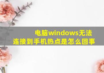 电脑windows无法连接到手机热点是怎么回事