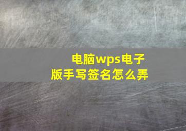 电脑wps电子版手写签名怎么弄