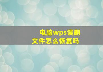 电脑wps误删文件怎么恢复吗