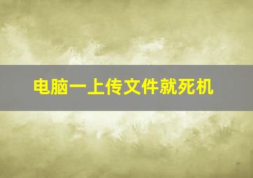 电脑一上传文件就死机。