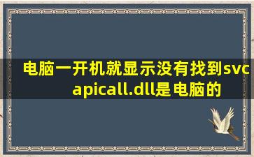 电脑一开机就显示没有找到svcapicall.dll是电脑的原因吗?