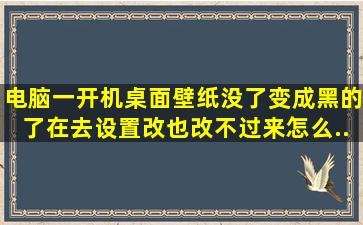 电脑一开机桌面壁纸没了,变成黑的了。在去设置改也改不过来,怎么...