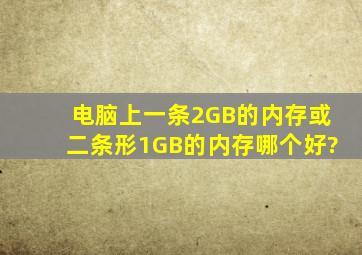 电脑上一条2GB的内存或二条形1GB的内存哪个好?