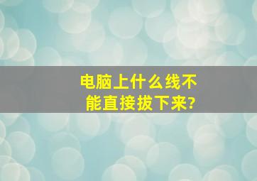 电脑上什么线不能直接拔下来?