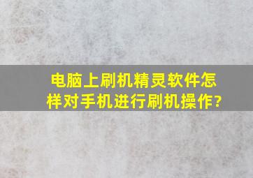 电脑上刷机精灵软件怎样对手机进行刷机操作?