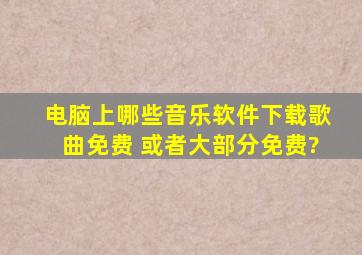 电脑上哪些音乐软件下载歌曲免费 或者大部分免费?