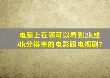 电脑上在哪可以看到2k或4k分辨率的电影跟电视剧?