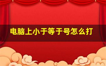 电脑上小于等于号怎么打