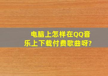 电脑上怎样在QQ音乐上下载付费歌曲呀?