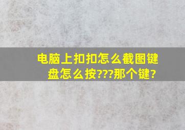 电脑上扣扣怎么截图,键盘怎么按???那个键?