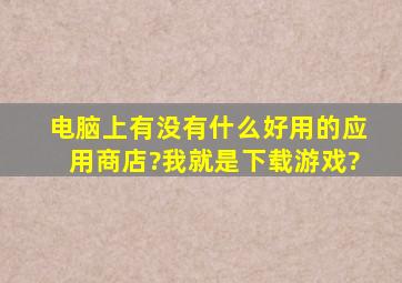 电脑上有没有什么好用的应用商店?我就是下载游戏?