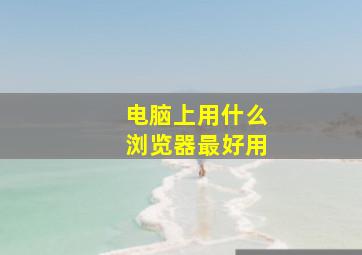 电脑上用什么浏览器最好用