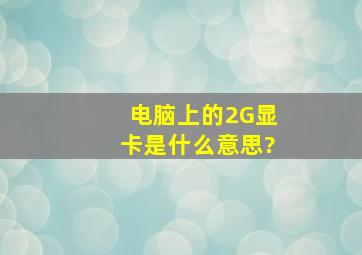 电脑上的2G显卡是什么意思?