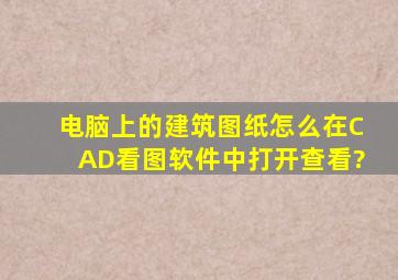 电脑上的建筑图纸怎么在CAD看图软件中打开查看?