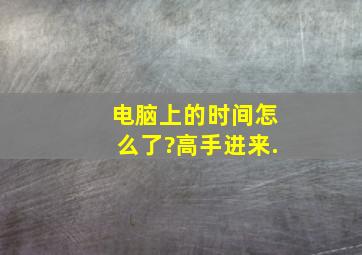 电脑上的时间怎么了?高手进来.