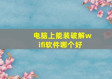 电脑上能装破解wifi软件哪个好