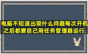 电脑不知道出现什么问题,每次开机之后都要自己用任务管理器运行...