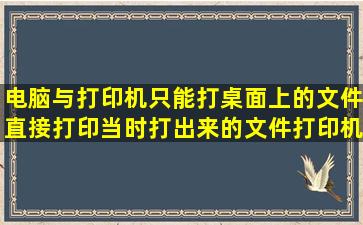 电脑与打印机只能打桌面上的文件直接打印当时打出来的文件打印机没...