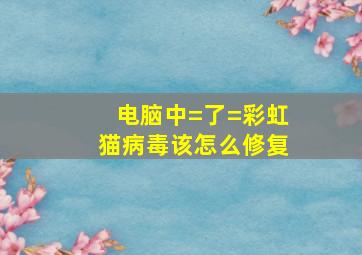 电脑中=了=彩虹猫病毒该怎么修复