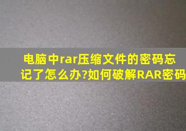 电脑中rar压缩文件的密码忘记了怎么办?如何破解RAR密码