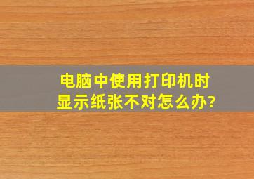 电脑中使用打印机时显示纸张不对怎么办?