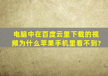 电脑中在百度云里下载的视频,为什么苹果手机里看不到?