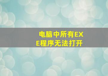 电脑中所有EXE程序无法打开