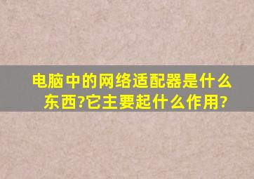 电脑中的网络适配器是什么东西?它主要起什么作用?