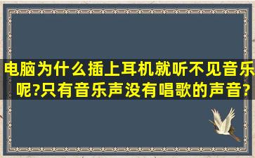 电脑为什么插上耳机就听不见音乐呢?只有音乐声,没有唱歌的声音?