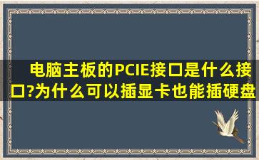 电脑主板的PCIE接口是什么接口?为什么可以插显卡,也能插硬盘?是...