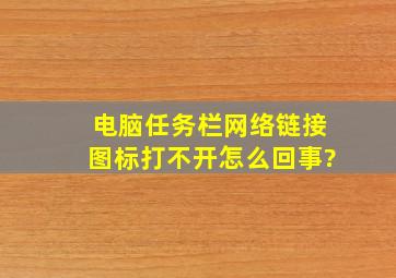 电脑任务栏网络链接图标打不开怎么回事?