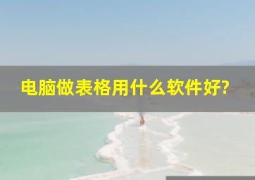 电脑做表格用什么软件好?