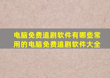 电脑免费追剧软件有哪些常用的电脑免费追剧软件大全