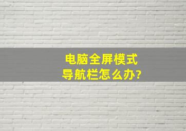 电脑全屏模式导航栏怎么办?