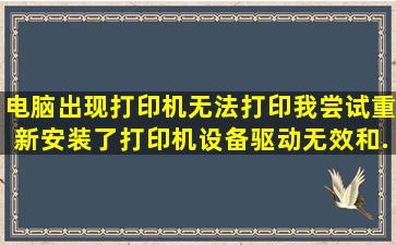 电脑出现打印机无法打印,我尝试重新安装了打印机设备驱动,无效,和...