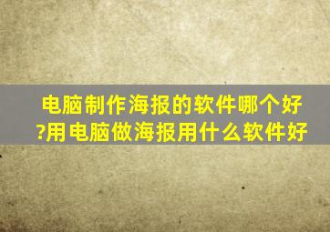 电脑制作海报的软件哪个好?用电脑做海报,用什么软件好