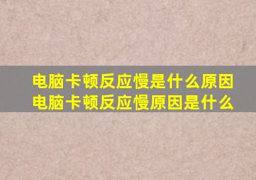 电脑卡顿反应慢是什么原因电脑卡顿反应慢原因是什么